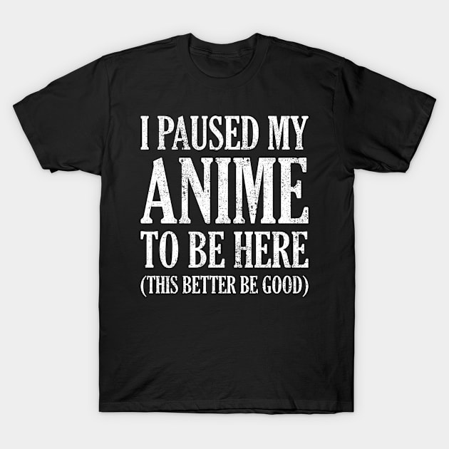 I Paused My Anime To Be Here T-Shirt by Aajos